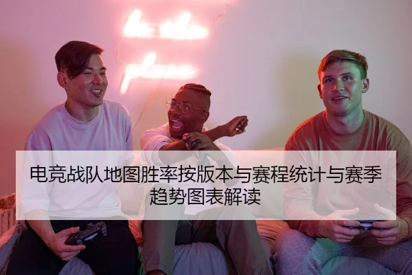 电竞战队地图胜率按版本与赛程统计与赛季趋势图表解读